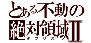 とある不動の絶対領域Ⅱ（タブリス）