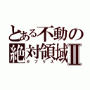 とある不動の絶対領域Ⅱ（タブリス）