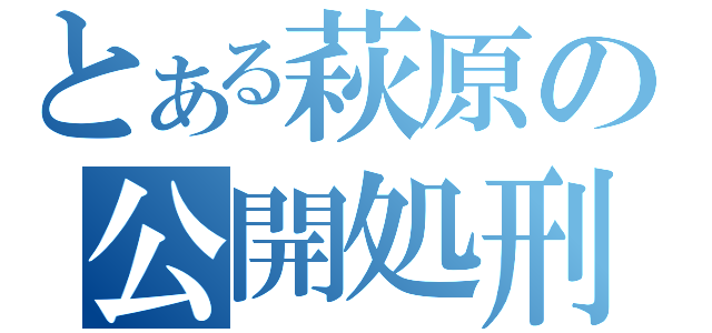 とある萩原の公開処刑（）