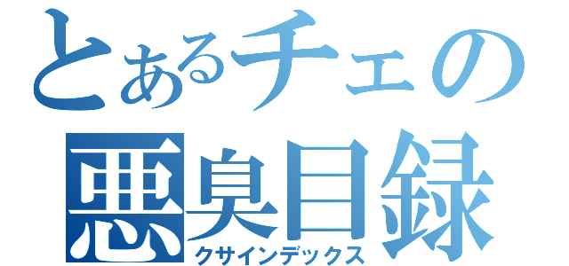 とあるチェの悪臭目録（クサインデックス）