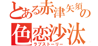 とある赤津矢須の色恋沙汰（ラブストーリー）