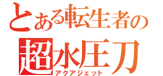 とある転生者の超水圧刀（アクアジェット）