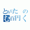 とあるたのむ百円くれ（）