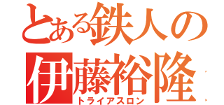 とある鉄人の伊藤裕隆（トライアスロン）