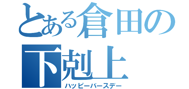 とある倉田の下剋上（ハッピーバースデー）