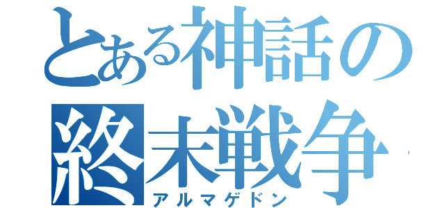 とある神話の終末戦争（アルマゲドン）