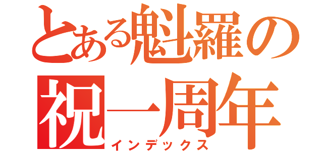 とある魁羅の祝一周年（インデックス）