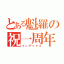 とある魁羅の祝一周年（インデックス）