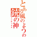 とある風のようですの銃の神（インデックス）