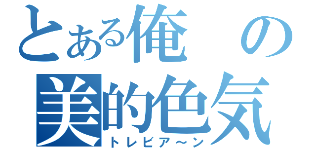 とある俺の美的色気（トレビア～ン）