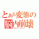 とある変態の脳内崩壊（クレイジーブレイン）