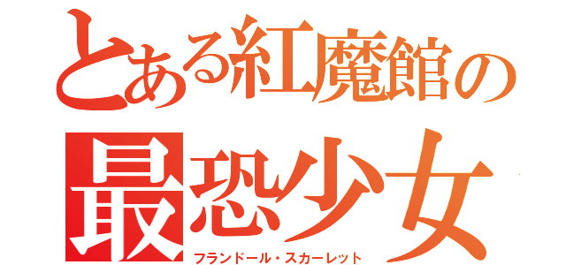 とある紅魔館の最恐少女（フランドール・スカーレット）