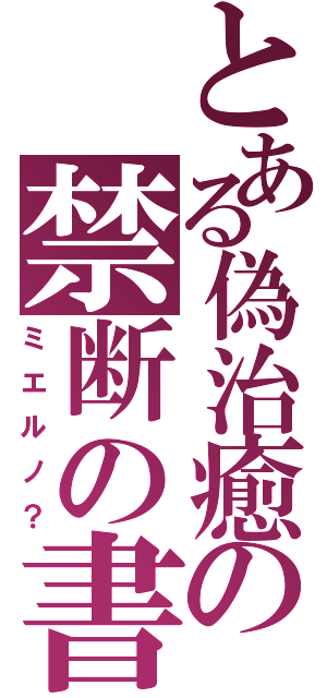 とある偽治癒の禁断の書（ミエルノ？）