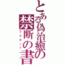 とある偽治癒の禁断の書（ミエルノ？）