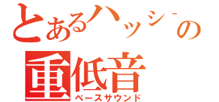 とあるハッシ‐の重低音（ベースサウンド）