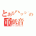 とあるハッシ‐の重低音（ベースサウンド）