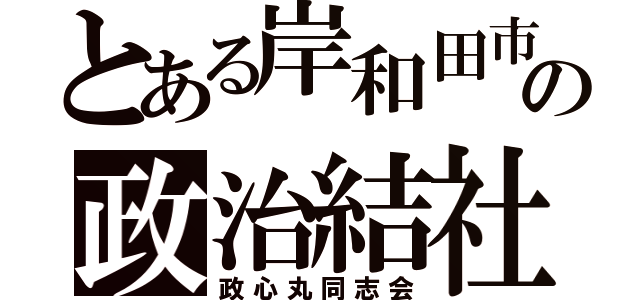 とある岸和田市の政治結社（政心丸同志会）