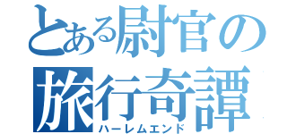 とある尉官の旅行奇譚（ハーレムエンド）