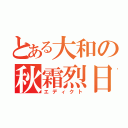 とある大和の秋霜烈日（エディクト）