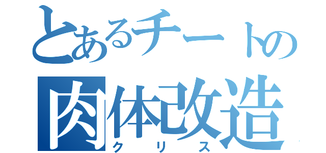 とあるチートの肉体改造（クリス）