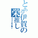 とある伊賀の栄推し（ＤＤで何が悪い）