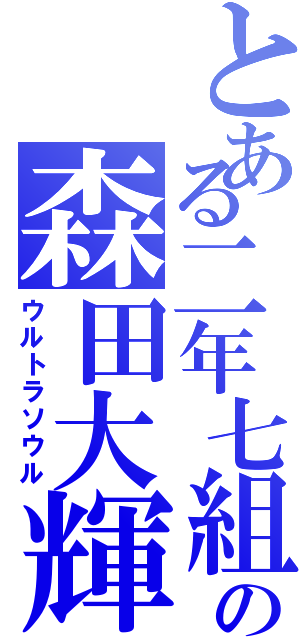 とある二年七組の森田大輝（ウルトラソウル）