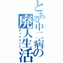 とある中二病の廃人生活（デッドエンド）