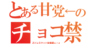 とある甘党←のチョコ禁（ストレスマッハ生地獄ｏｒｚ）