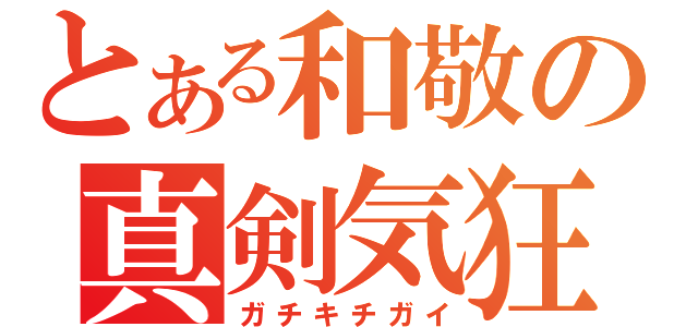 とある和敬の真剣気狂（ガチキチガイ）