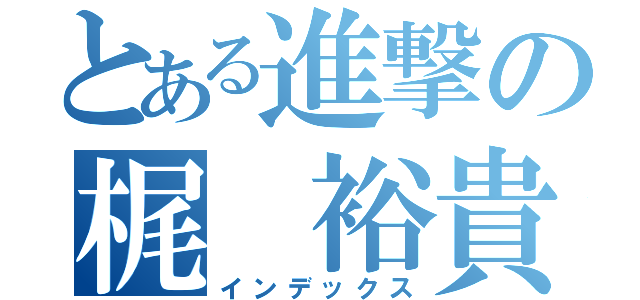 とある進撃の梶 裕貴（インデックス）