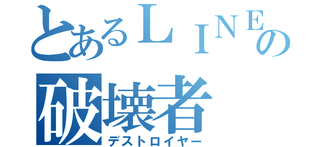 とあるＬＩＮＥの破壊者（デストロイヤー）