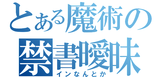 とある魔術の禁書曖昧（インなんとか）