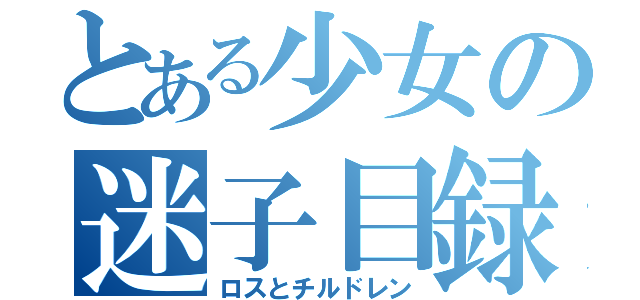 とある少女の迷子目録（ロスとチルドレン）