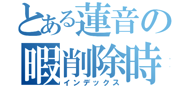 とある蓮音の暇削除時間（インデックス）