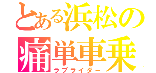 とある浜松の痛単車乗り（ラブライダー）