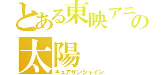 とある東映アニメーションの太陽（キュアサンシャイン）