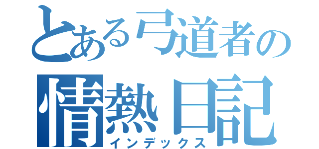 とある弓道者の情熱日記（インデックス）