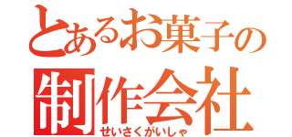 とあるお菓子の制作会社（せいさくがいしゃ）