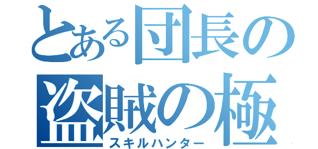 とある団長の盗賊の極意（スキルハンター）