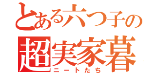 とある六つ子の超実家暮らし（ニートたち）