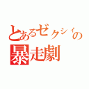 とあるゼクシィ様の暴走劇（）