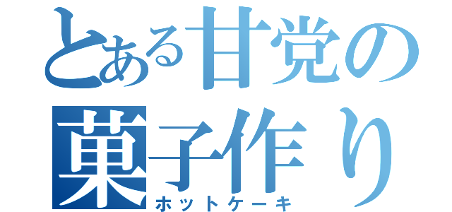 とある甘党の菓子作り（ホットケーキ）