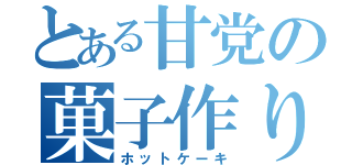 とある甘党の菓子作り（ホットケーキ）