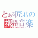 とある匠君の携帯音楽（アイポッドバカ）