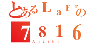 とあるＬａＦｒｕの７８１６（Ａｎｔｉｋｉ）