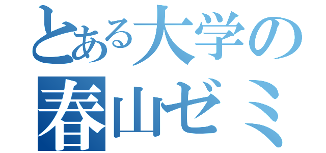 とある大学の春山ゼミ（）