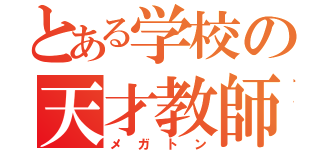 とある学校の天才教師（メガトン）