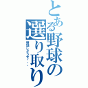 とある野球の選り取りみどり（野球しようぜ・・・）