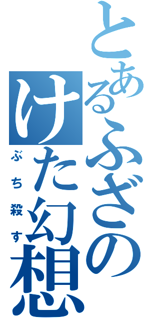 とあるふざのけた幻想（ぶち殺す）