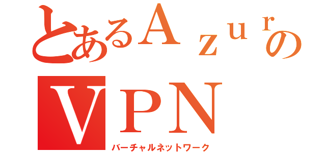 とあるＡｚｕｒｅのＶＰＮ（バーチャルネットワーク）